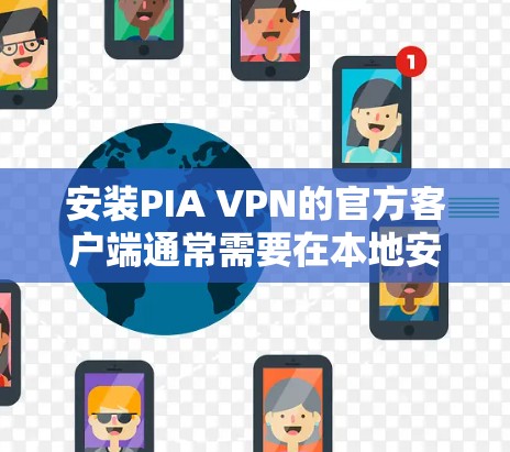 安装PIA VPN的官方客户端通常需要在本地安装,而不是通过官网下载。以下是一个常见的安装步骤 安装PIA VPN的官方客户端通常需要在本地安装,而不是通过官网下载。以下是一个常见的安装步骤