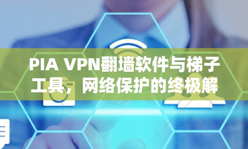 PIA VPN翻墙软件与梯子工具,网络保护的终极解决方案 PIA VPN翻墙软件与梯子工具,网络保护的终极解决方案