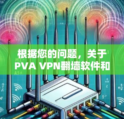 根据您的问题,关于PVA VPN翻墙软件和VPN梯子,以下是详细的解答 根据您的问题,关于PVA VPN翻墙软件和VPN梯子,以下是详细的解答