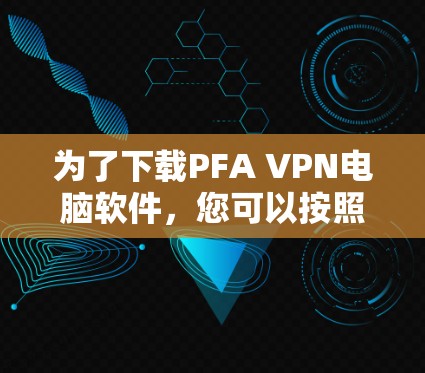 为了下载PFA VPN电脑软件,您可以按照以下步骤进行操作 为了下载PFA VPN电脑软件,您可以按照以下步骤进行操作