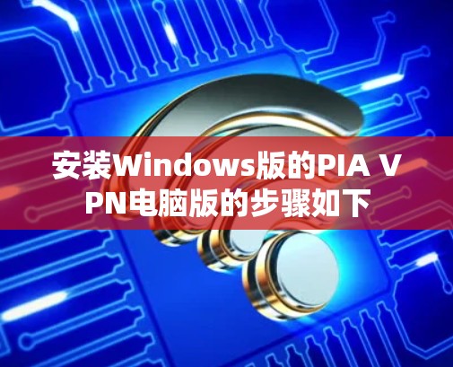 安装Windows版的PIA VPN电脑版的步骤如下 安装Windows版的PIA VPN电脑版的步骤如下