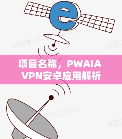 项目名称,PWAIA VPN安卓应用解析 项目名称,PWAIA VPN安卓应用解析