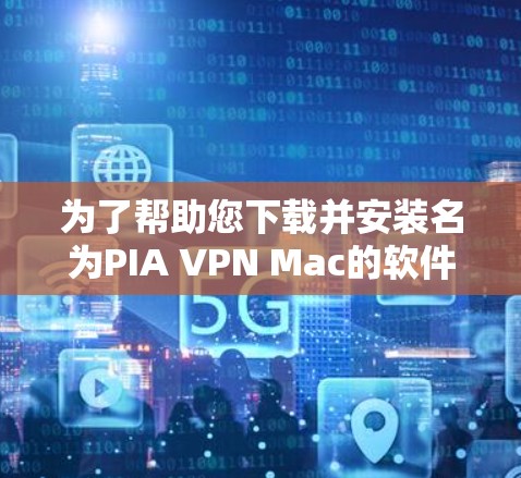 为了帮助您下载并安装名为PIA VPN Mac的软件,您可以按照以下步骤操作 为了帮助您下载并安装名为PIA VPN Mac的软件,您可以按照以下步骤操作