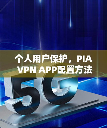 个人用户保护，PIA VPN APP配置方法解析