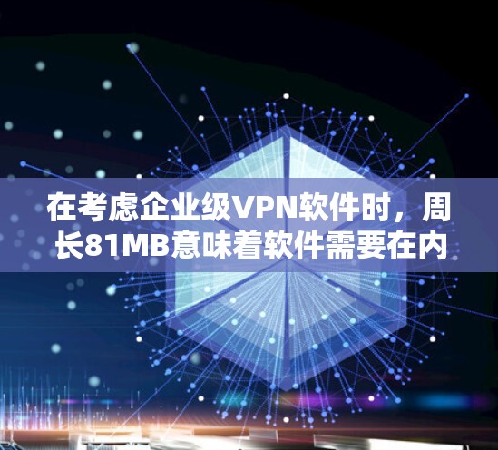 在考虑企业级VPN软件时,周长81MB意味着软件需要在内存中运行,通常适合支持多种协议的免费软件。以下是推荐的几种方案 在考虑企业级VPN软件时,周长81MB意味着软件需要在内存中运行,通常适合支持多种协议的免费软件。以下是推荐的几种方案