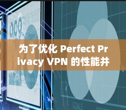 为了优化 Perfect Privacy VPN 的性能并解决慢速测试的问题，可以按照以下步骤进行调整和优化