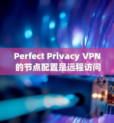 Perfect Privacy VPN 的节点配置是远程访问 VPN 的重要步骤，涉及多个设备之间的安全连接。以下是一个详细的节点配置指南
