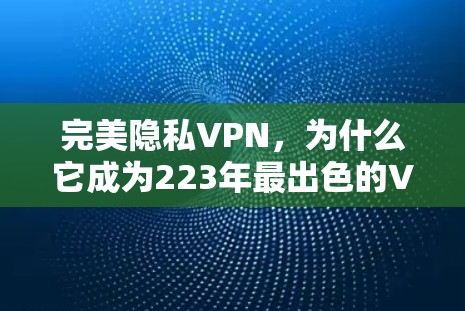 完美隐私VPN，为什么它成为223年最出色的VPN
