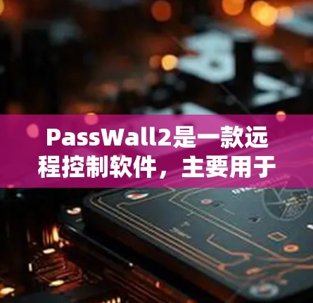 PassWall2是一款远程控制软件，主要用于远程操作服务器、网卡等设备。以下是对PassWall2使用指南的详细说明