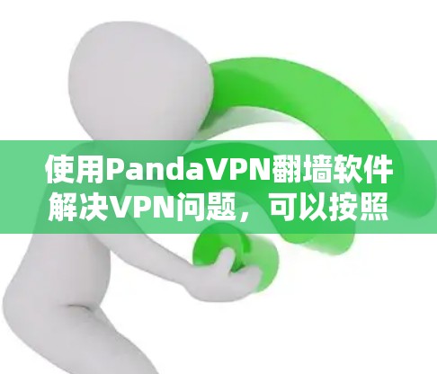 使用PandaVPN翻墙软件解决VPN问题,可以按照以下步骤进行 使用PandaVPN翻墙软件解决VPN问题,可以按照以下步骤进行