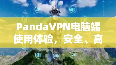 PandaVPN电脑端使用体验,安全、高效、便捷 PandaVPN电脑端使用体验,安全、高效、便捷