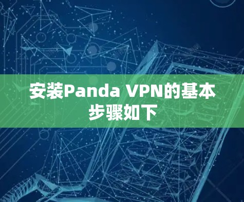 安装Panda VPN的基本步骤如下 安装Panda VPN的基本步骤如下