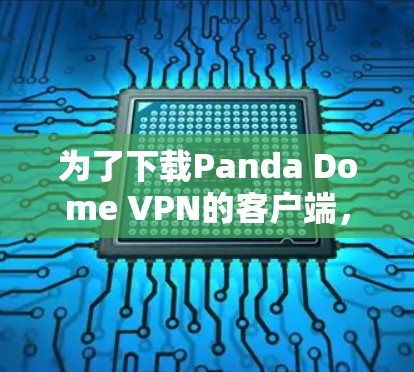 为了下载Panda Dome VPN的客户端,您可以按照以下步骤进行 为了下载Panda Dome VPN的客户端,您可以按照以下步骤进行