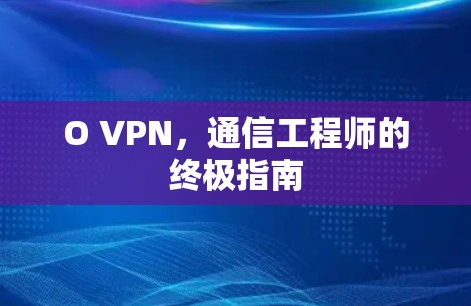 O VPN，通信工程师的终极指南