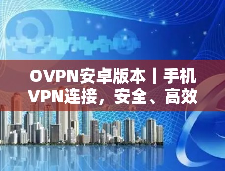 OVPN安卓版本|手机VPN连接,安全、高效、便捷的解决方案 OVPN安卓版本|手机VPN连接,安全、高效、便捷的解决方案
