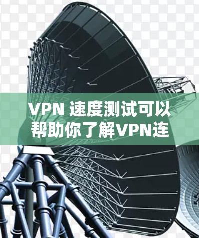 VPN 速度测试可以帮助你了解VPN连接的稳定性,评估其性能。以下是详细的 VPN 速度测试步骤和注意事项 VPN 速度测试可以帮助你了解VPN连接的稳定性,评估其性能。以下是详细的 VPN 速度测试步骤和注意事项