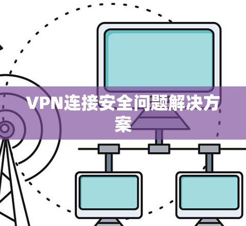 VPN连接安全问题解决方案 VPN连接安全问题解决方案