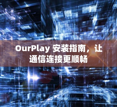 OurPlay 安装指南,让通信连接更顺畅 OurPlay 安装指南,让通信连接更顺畅