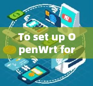 To set up OpenWrt for your router,follow these organized steps: