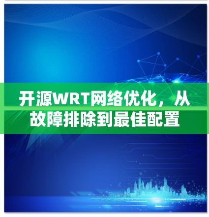 开源WRT网络优化,从故障排除到最佳配置 开源WRT网络优化,从故障排除到最佳配置