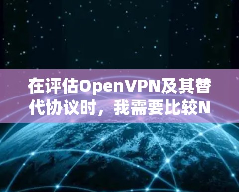 在评估OpenVPN及其替代协议时,我需要比较NAT、VPN、SBrian和OpenVPN的特点及其适用场景。以下是对这些协议的详细比较 在评估OpenVPN及其替代协议时,我需要比较NAT、VPN、SBrian和OpenVPN的特点及其适用场景。以下是对这些协议的详细比较