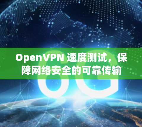 OpenVPN 速度测试,保障网络安全的可靠传输 OpenVPN 速度测试,保障网络安全的可靠传输