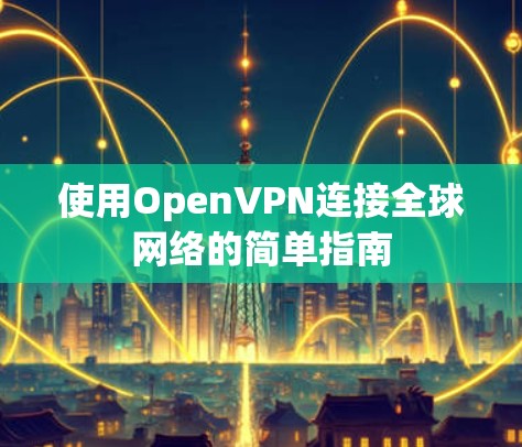 使用OpenVPN连接全球网络的简单指南
