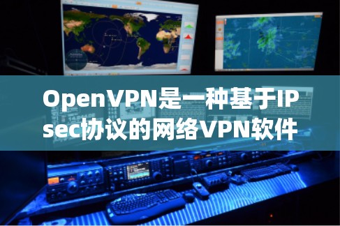 OpenVPN是一种基于IPsec协议的网络VPN软件，它通过IP地址和密钥来实现加密通信。它可以在普通电脑上运行，不需要安装任何软件，用户可以直接在电脑上操作