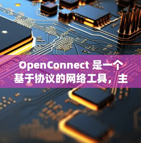 OpenConnect 是一个基于协议的网络工具，主要用于文件传输、共享、复制等功能。以下是对 OpenConnect 的详细总结