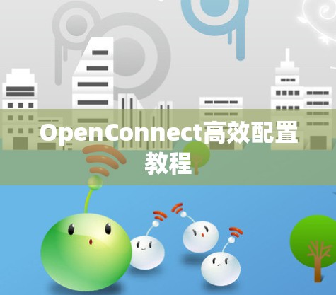 OpenConnect高效配置教程 OpenConnect高效配置教程