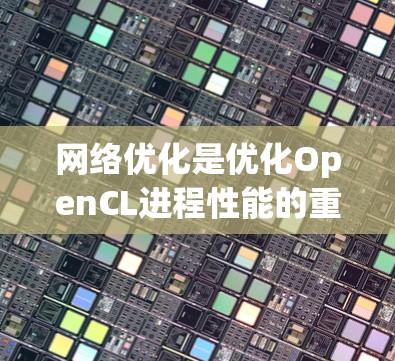 网络优化是优化OpenCL进程性能的重要步骤，涉及多个方面，包括预处理、硬件选择、数据传输优化等。以下是对这一过程的详细分步说明