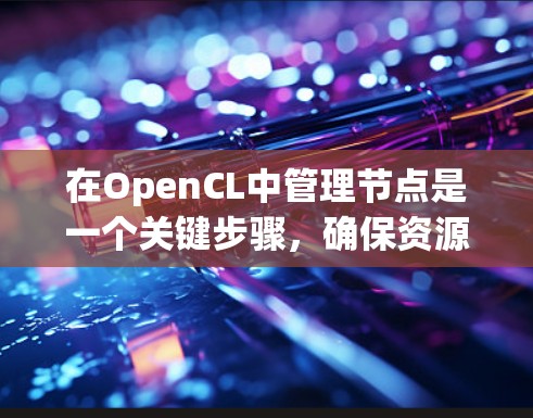 在OpenCL中管理节点是一个关键步骤,确保资源高效分配,避免冲突。以下是一些步骤和技巧来解决节点管理问题 在OpenCL中管理节点是一个关键步骤,确保资源高效分配,避免冲突。以下是一些步骤和技巧来解决节点管理问题