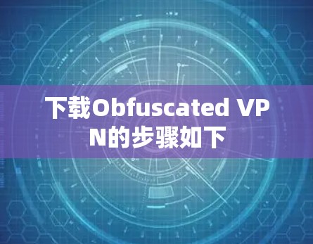 下载Obfuscated VPN的步骤如下 下载Obfuscated VPN的步骤如下
