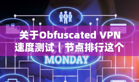 关于Obfuscated VPN速度测试|节点排行这个内容,以下是详细的解释和分析 关于Obfuscated VPN速度测试|节点排行这个内容,以下是详细的解释和分析