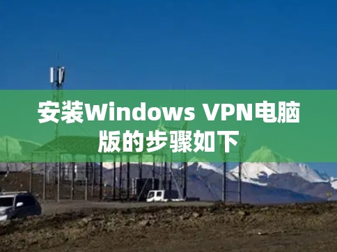 安装Windows VPN电脑版的步骤如下 安装Windows VPN电脑版的步骤如下