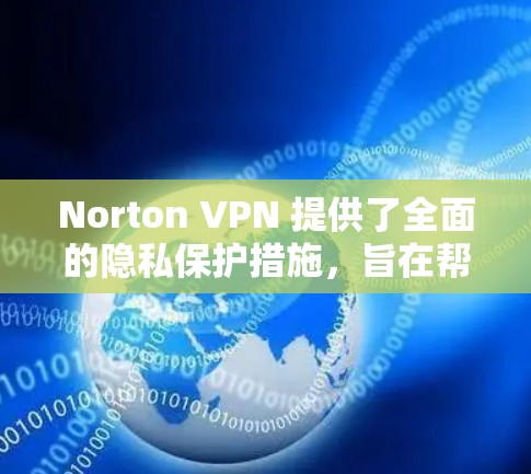Norton VPN 提供了全面的隐私保护措施,旨在帮助用户更好地保护个人隐私并安全地访问网络内容。以下是其主要隐私保护功能的详细说明 Norton VPN 提供了全面的隐私保护措施,旨在帮助用户更好地保护个人隐私并安全地访问网络内容。以下是其主要隐私保护功能的详细说明
