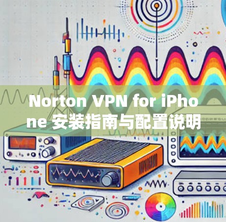 Norton VPN for iPhone 安装指南与配置说明 Norton VPN for iPhone 安装指南与配置说明
