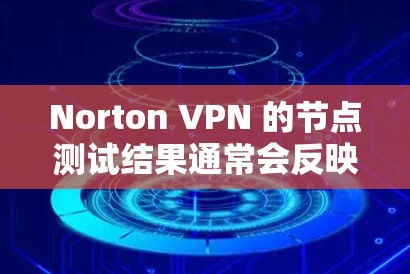 Norton VPN 的节点测试结果通常会反映其在特定网络环境下的性能表现。以下是一些常见的测试指标和可能的测试结果分析，以及它们对 Norton VPN 节点性能的影响