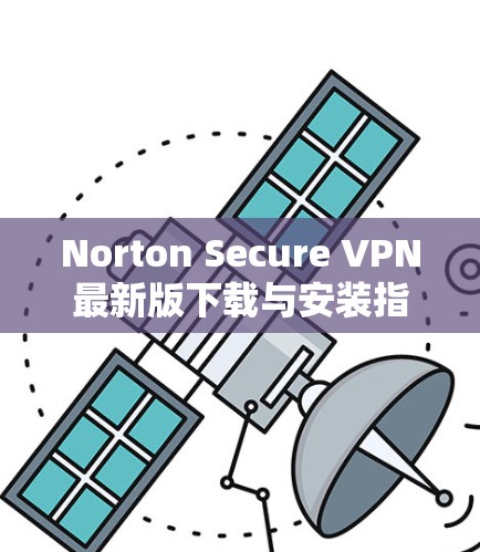 Norton Secure VPN最新版下载与安装指南 Norton Secure VPN最新版下载与安装指南