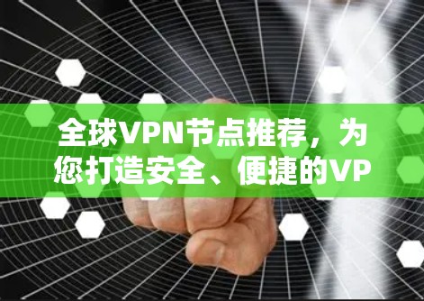 全球VPN节点推荐,为您打造安全、便捷的VPN选择 全球VPN节点推荐,为您打造安全、便捷的VPN选择