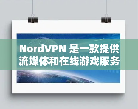 NordVPN 是一款提供流媒体和在线游戏服务的VPN软件，旨在为用户提供安全、便捷的网络访问体验。以下是使用NordVPN的完整步骤，帮助您轻松完成安装和使用