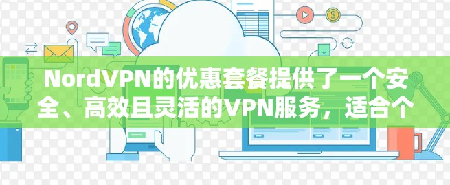 NordVPN的优惠套餐提供了一个安全、高效且灵活的VPN服务，适合个人用户或小企业用户。以下是关于账号购买使用介绍的详细说明