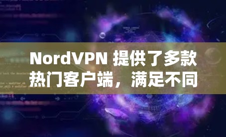 NordVPN 提供了多款热门客户端,满足不同用户的需求。以下是几款值得推荐的应用 NordVPN 提供了多款热门客户端,满足不同用户的需求。以下是几款值得推荐的应用