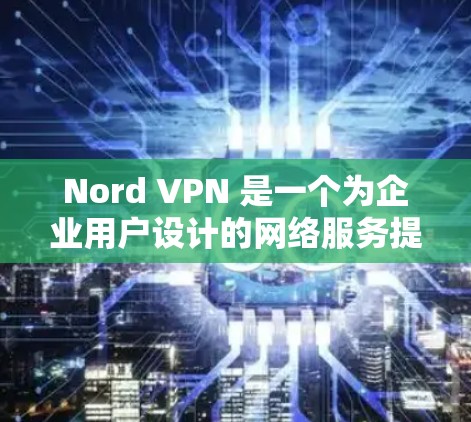 Nord VPN 是一个为企业用户设计的网络服务提供商,支持多端口、多设备的复杂网络环境。如果你正在寻找企业用户适合的热门VPN版本推荐,以下几款版本可以考虑 Nord VPN 是一个为企业用户设计的网络服务提供商,支持多端口、多设备的复杂网络环境。如果你正在寻找企业用户适合的热门VPN版本推荐,以下几款版本可以考虑