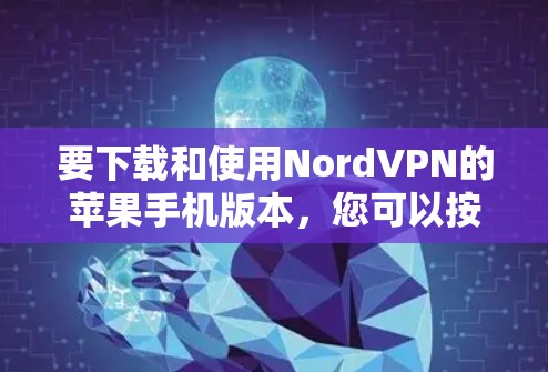 要下载和使用NordVPN的苹果手机版本,您可以按照以下步骤操作 要下载和使用NordVPN的苹果手机版本,您可以按照以下步骤操作