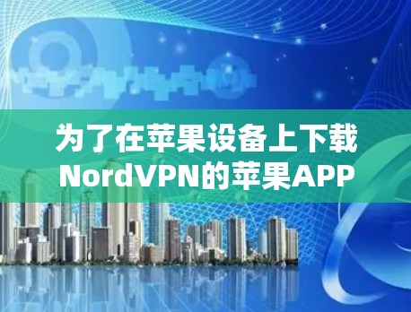 为了在苹果设备上下载NordVPN的苹果APP，您可以按照以下步骤进行操作