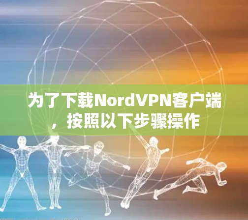 为了下载NordVPN客户端,按照以下步骤操作 为了下载NordVPN客户端,按照以下步骤操作