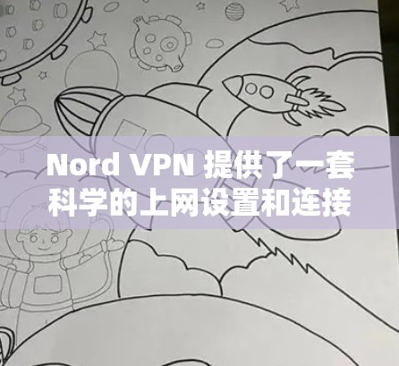 Nord VPN 提供了一套科学的上网设置和连接方法，帮助用户高效、安全地访问互联网。以下是对Nord VPN科学上网设置和连接方法的详细说明