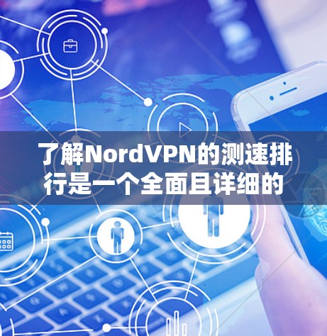 了解NordVPN的测速排行是一个全面且详细的评估步骤,以下是对该过程的分步说明 了解NordVPN的测速排行是一个全面且详细的评估步骤,以下是对该过程的分步说明