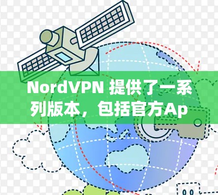 NordVPN 提供了一系列版本,包括官方App和第三方应用。以下是当前主要的 NordVPN版本信息 NordVPN 提供了一系列版本,包括官方App和第三方应用。以下是当前主要的 NordVPN版本信息